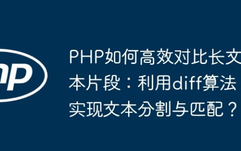 PHP如何高效对比长文本片段：利用diff算法实现文本分割与匹配？