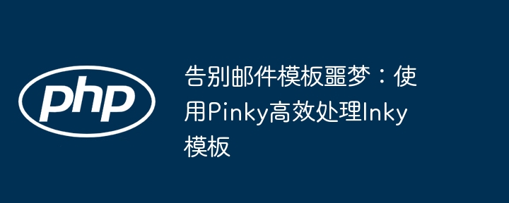 告别邮件模板噩梦:使用pinky高效处理inky模板