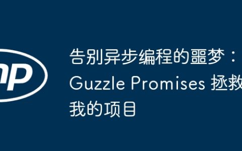 告别异步编程的噩梦：Guzzle Promises 拯救我的项目