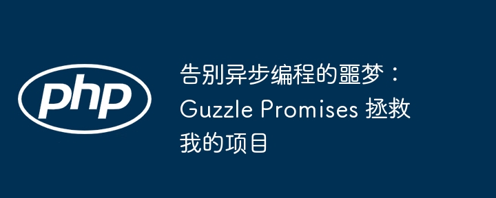 告别异步编程的噩梦:guzzle promises 拯救我的项目