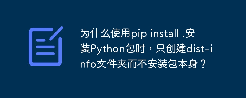 为什么使用pip install .安装python包时,只创建dist-info文件夹而不安装包本身?