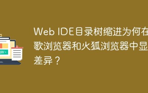 Web IDE目录树缩进为何在谷歌浏览器和火狐浏览器中显示差异？