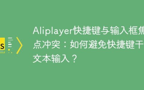 Aliplayer快捷键与输入框焦点冲突：如何避免快捷键干扰文本输入？