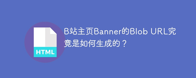 B站主页Banner的Blob URL究竟是如何生成的?