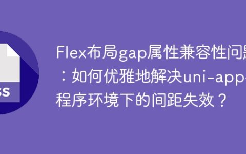 Flex布局gap属性兼容性问题：如何优雅地解决uni-app小程序环境下的间距失效？