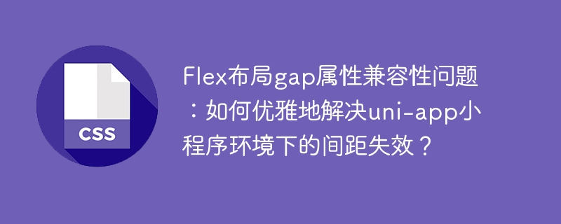 flex布局gap属性兼容性问题:如何优雅地解决uni-app小程序环境下的间距失效?
