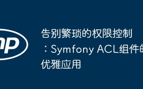 告别繁琐的权限控制：Symfony ACL组件的优雅应用