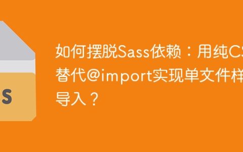 如何摆脱Sass依赖：用纯CSS替代@import实现单文件样式导入？
