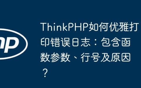 ThinkPHP如何优雅打印错误日志：包含函数参数、行号及原因？