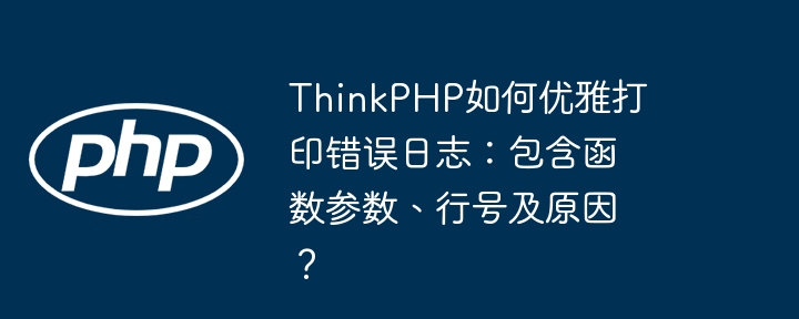 ThinkPHP如何优雅打印错误日志:包含函数参数、行号及原因?