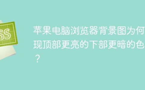 苹果电脑浏览器背景图为何出现顶部更亮的下部更暗的色差？