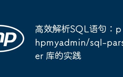 高效解析SQL语句：phpmyadmin/sql-parser 库的实践