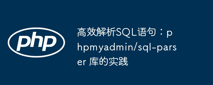 高效解析sql语句:phpmyadmin/sql-parser 库的实践