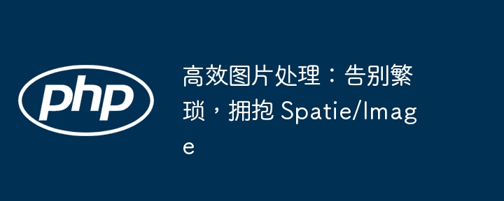高效图片处理:告别繁琐,拥抱 spatie/image