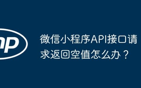 微信小程序API接口请求返回空值怎么办？