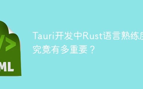 Tauri开发中Rust语言熟练度究竟有多重要？