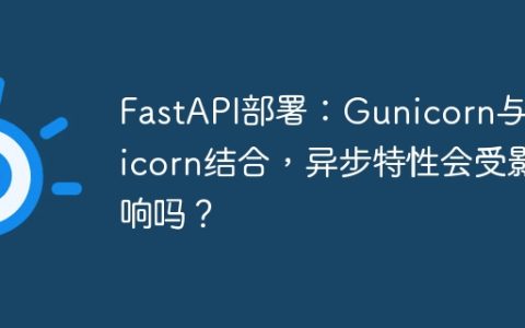 FastAPI部署：Gunicorn与Uvicorn结合，异步特性会受影响吗？