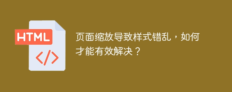 页面缩放导致样式错乱,如何才能有效解决?