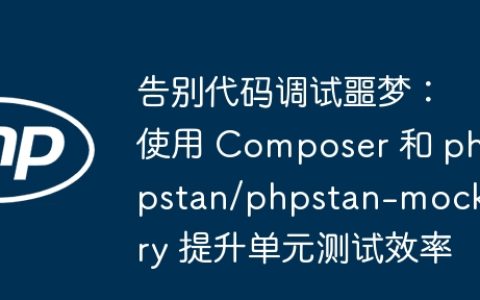 告别代码调试噩梦：使用 Composer 和 phpstan/phpstan-mockery 提升单元测试效率