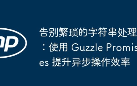 告别繁琐的字符串处理：使用 Guzzle Promises 提升异步操作效率