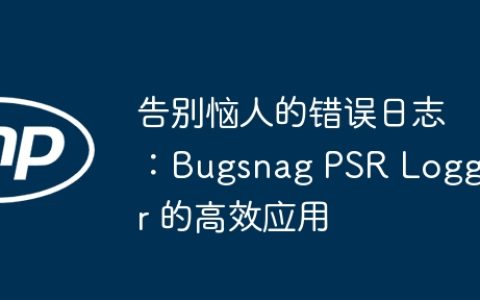告别恼人的错误日志：Bugsnag PSR Logger 的高效应用