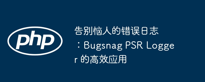 告别恼人的错误日志:bugsnag psr logger 的高效应用