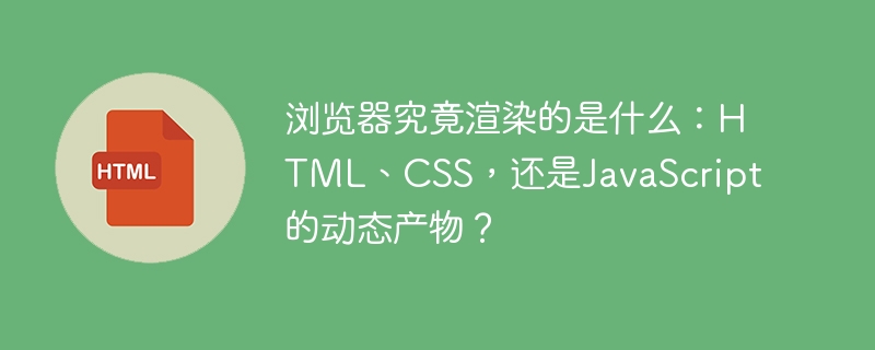 浏览器究竟渲染的是什么:HTML、CSS,还是JavaScript的动态产物?