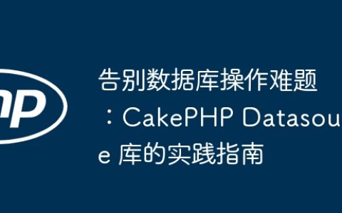 告别数据库操作难题：CakePHP Datasource 库的实践指南