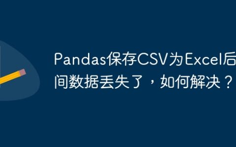 Pandas保存CSV为Excel后时间数据丢失了，如何解决？