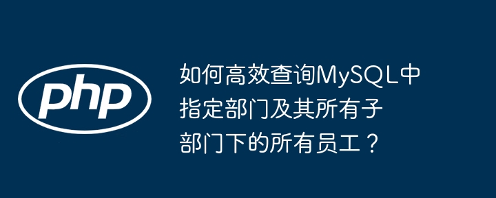 如何高效查询mysql中指定部门及其所有子部门下的所有员工?
