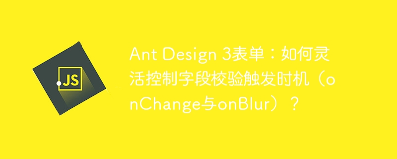 Ant Design 3表单:如何灵活控制字段校验触发时机(onChange与onBlur)?