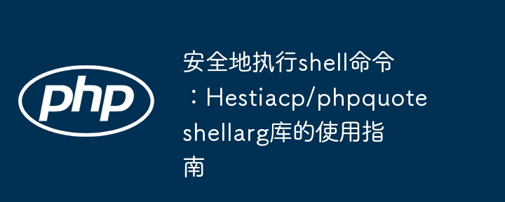 安全地执行shell命令:hestiacp/phpquoteshellarg库的使用指南