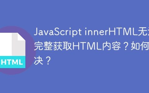 JavaScript innerHTML无法完整获取HTML内容？如何解决？