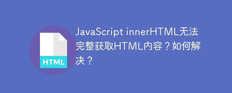 JavaScript innerHTML无法完整获取HTML内容?如何解决?