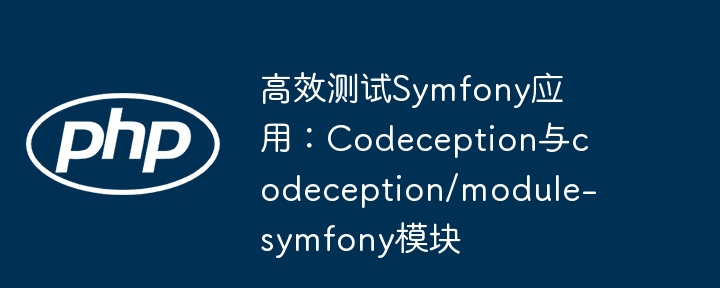 高效测试symfony应用:codeception与codeception/module-symfony模块