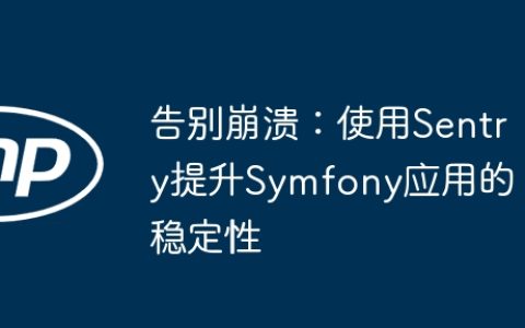 告别崩溃：使用Sentry提升Symfony应用的稳定性