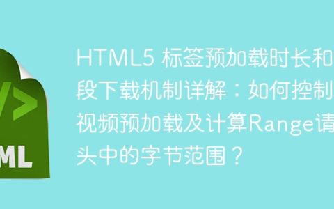 HTML5 标签预加载时长和分段下载机制详解：如何控制视频预加载及计算Range请求头中的字节范围？