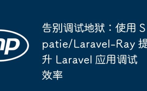 告别调试地狱：使用 Spatie/Laravel-Ray 提升 Laravel 应用调试效率