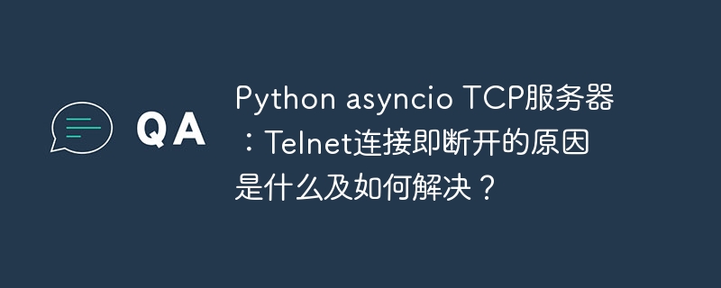 python asyncio tcp服务器:telnet连接即断开的原因是什么及如何解决?
