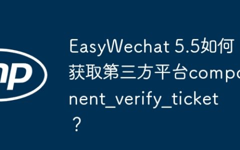 EasyWechat 5.5如何获取第三方平台component_verify_ticket？