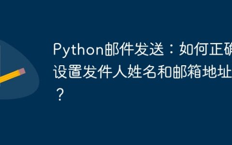 Python邮件发送：如何正确设置发件人姓名和邮箱地址？
