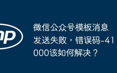 微信公众号模板消息发送失败，错误码-41000该如何解决？
