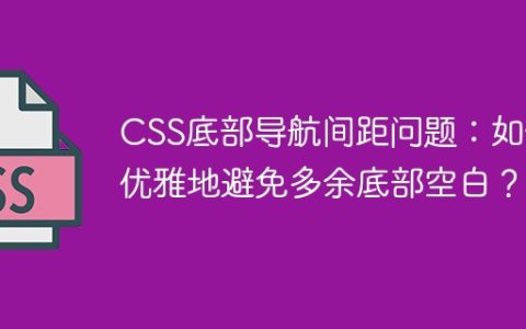 CSS底部导航间距问题：如何优雅地避免多余底部空白？