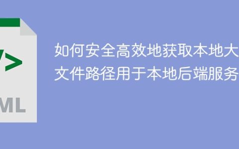 如何安全高效地获取本地大型文件路径用于本地后端服务？