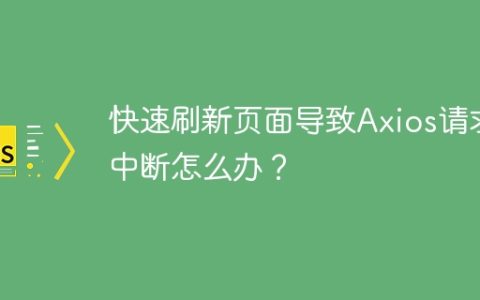 快速刷新页面导致Axios请求中断怎么办？