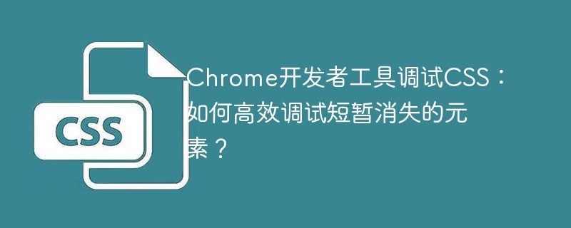 Chrome开发者工具调试CSS:如何高效调试短暂消失的元素?