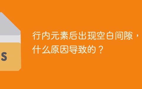 行内元素后出现空白间隙，是什么原因导致的？