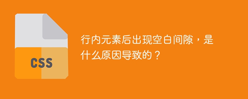 行内元素后出现空白间隙,是什么原因导致的?