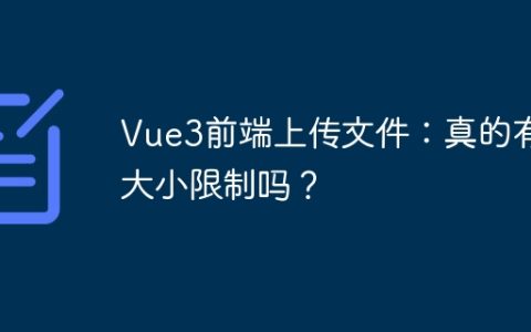 Vue3前端上传文件：真的有大小限制吗？