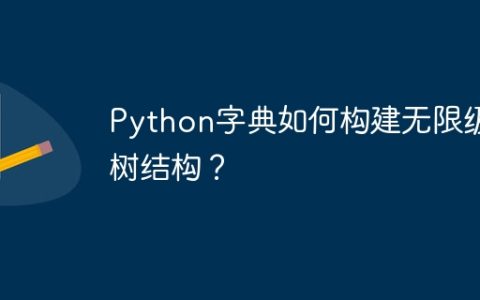 Python字典如何构建无限级树结构？